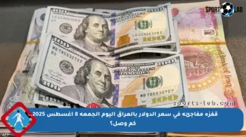 قفزة مفاجئة في سعر الدولار بالعراق اليوم الجمعة 8 أغسطس 2025.. كم وصل؟